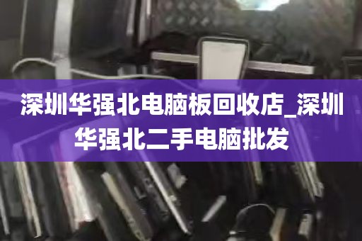 深圳华强北电脑板回收店_深圳华强北二手电脑批发