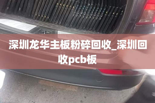 深圳龙华主板粉碎回收_深圳回收pcb板