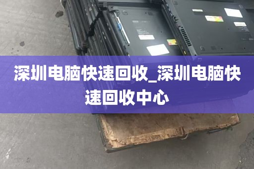 深圳电脑快速回收_深圳电脑快速回收中心