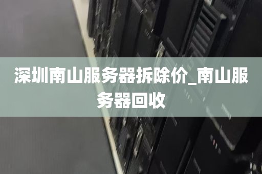 深圳南山服务器拆除价_南山服务器回收