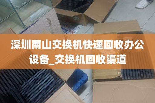 深圳南山交换机快速回收办公设备_交换机回收渠道
