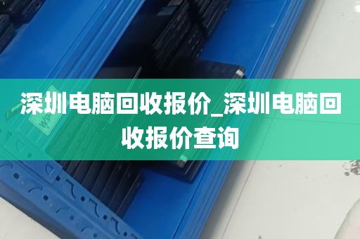 深圳电脑回收报价_深圳电脑回收报价查询