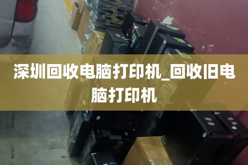 深圳回收电脑打印机_回收旧电脑打印机