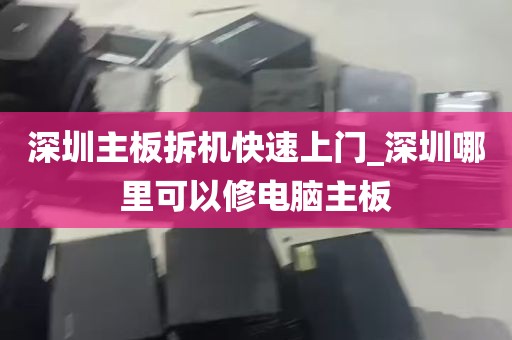 深圳主板拆机快速上门_深圳哪里可以修电脑主板