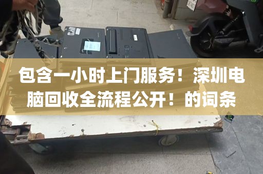 包含一小时上门服务！深圳电脑回收全流程公开！的词条