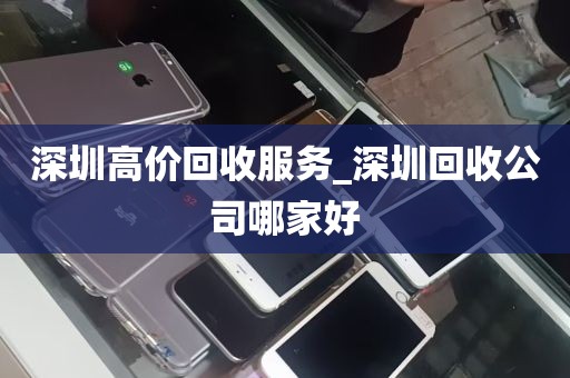 深圳高价回收服务_深圳回收公司哪家好