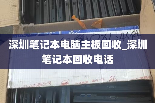 深圳笔记本电脑主板回收_深圳笔记本回收电话