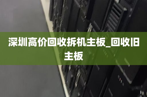 深圳高价回收拆机主板_回收旧主板