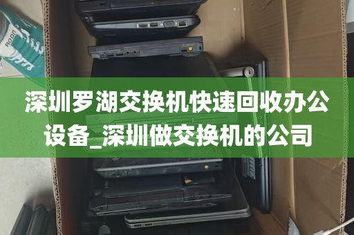 深圳罗湖交换机快速回收办公设备_深圳做交换机的公司