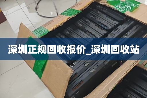 深圳正规回收报价_深圳回收站