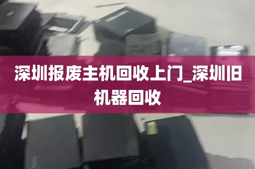 深圳报废主机回收上门_深圳旧机器回收