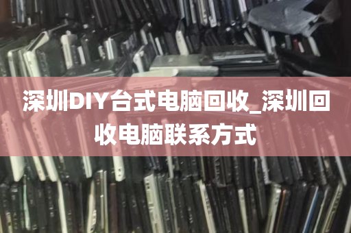 深圳DIY台式电脑回收_深圳回收电脑联系方式