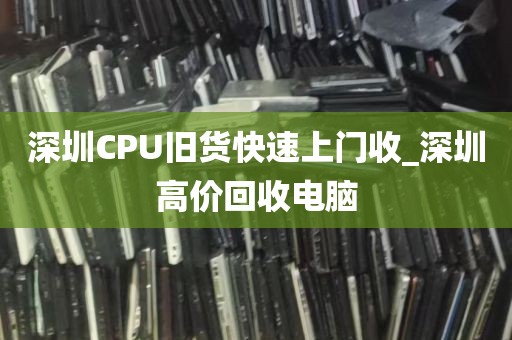 深圳CPU旧货快速上门收_深圳高价回收电脑
