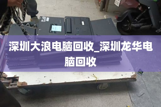深圳大浪电脑回收_深圳龙华电脑回收