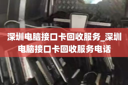 深圳电脑接口卡回收服务_深圳电脑接口卡回收服务电话