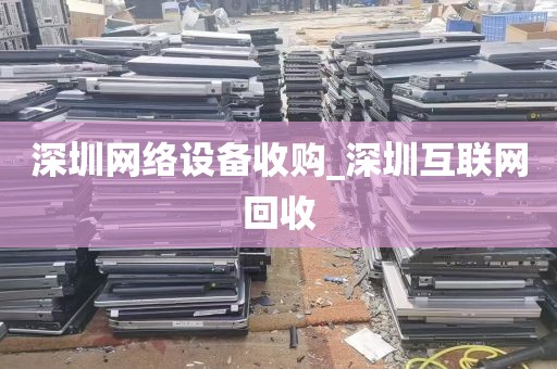 深圳网络设备收购_深圳互联网回收