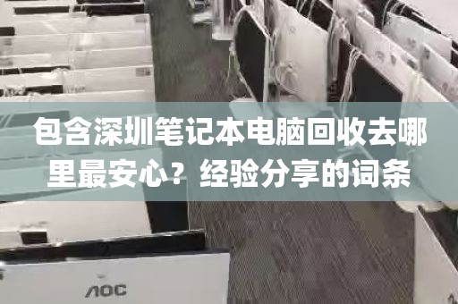 包含深圳笔记本电脑回收去哪里最安心？经验分享的词条