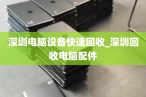 深圳电脑设备快速回收_深圳回收电脑配件