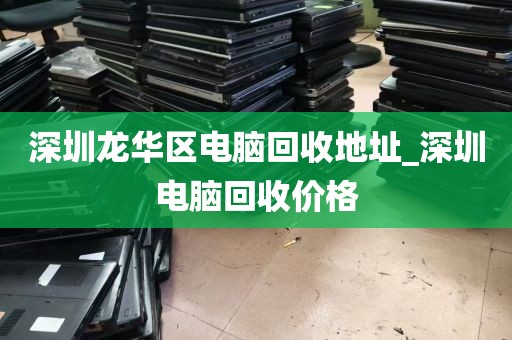 深圳龙华区电脑回收地址_深圳电脑回收价格