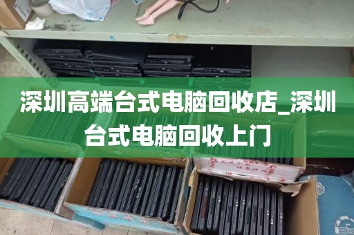 深圳高端台式电脑回收店_深圳台式电脑回收上门