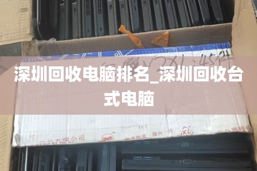 深圳回收电脑排名_深圳回收台式电脑