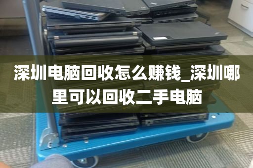 深圳电脑回收怎么赚钱_深圳哪里可以回收二手电脑