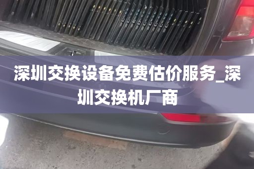 深圳交换设备免费估价服务_深圳交换机厂商