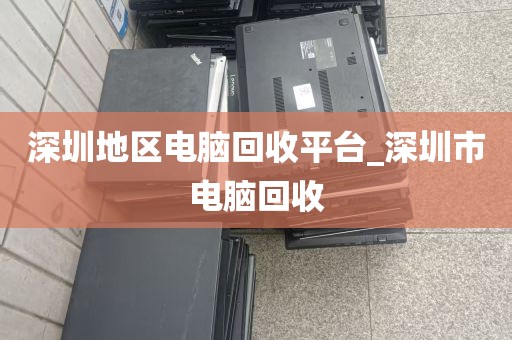 深圳地区电脑回收平台_深圳市电脑回收