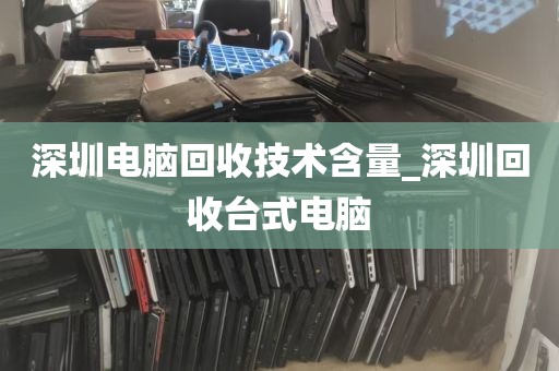 深圳电脑回收技术含量_深圳回收台式电脑