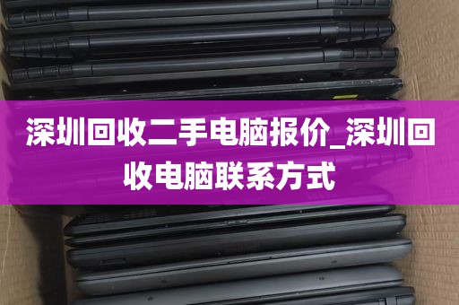深圳回收二手电脑报价_深圳回收电脑联系方式