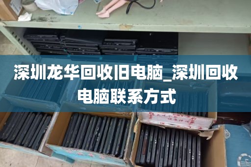 深圳龙华回收旧电脑_深圳回收电脑联系方式