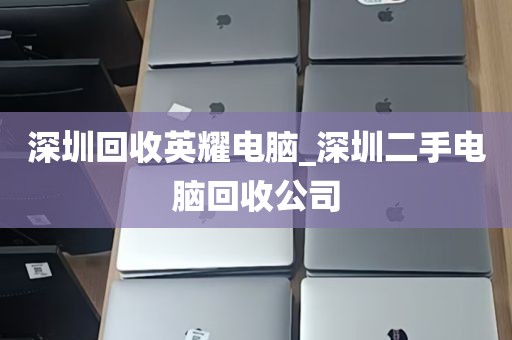 深圳回收英耀电脑_深圳二手电脑回收公司