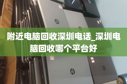 附近电脑回收深圳电话_深圳电脑回收哪个平台好