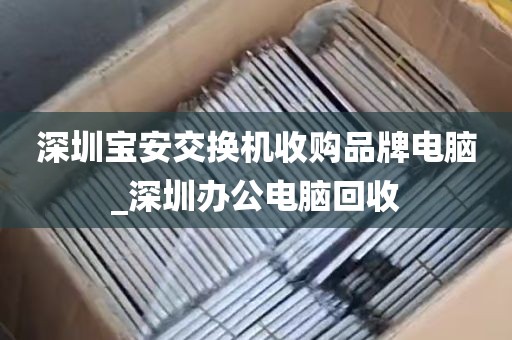 深圳宝安交换机收购品牌电脑_深圳办公电脑回收