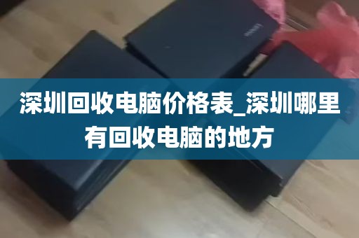 深圳回收电脑价格表_深圳哪里有回收电脑的地方