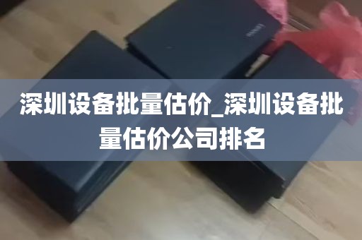 深圳设备批量估价_深圳设备批量估价公司排名