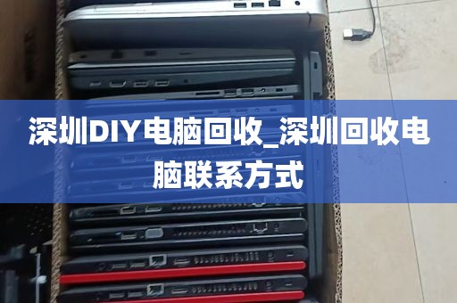 深圳DIY电脑回收_深圳回收电脑联系方式