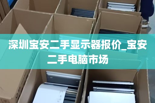 深圳宝安二手显示器报价_宝安二手电脑市场