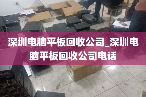 深圳电脑平板回收公司_深圳电脑平板回收公司电话