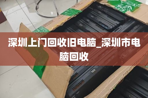 深圳上门回收旧电脑_深圳市电脑回收
