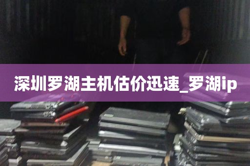 深圳罗湖主机估价迅速_罗湖ip