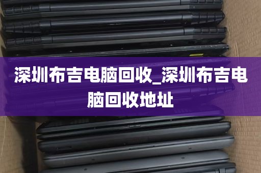 深圳布吉电脑回收_深圳布吉电脑回收地址