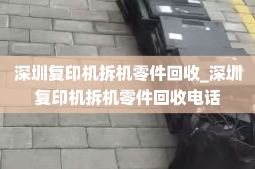 深圳复印机拆机零件回收_深圳复印机拆机零件回收电话
