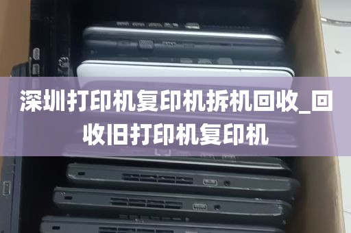 深圳打印机复印机拆机回收_回收旧打印机复印机