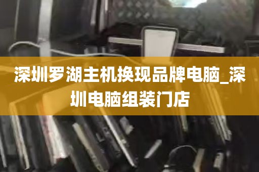 深圳罗湖主机换现品牌电脑_深圳电脑组装门店