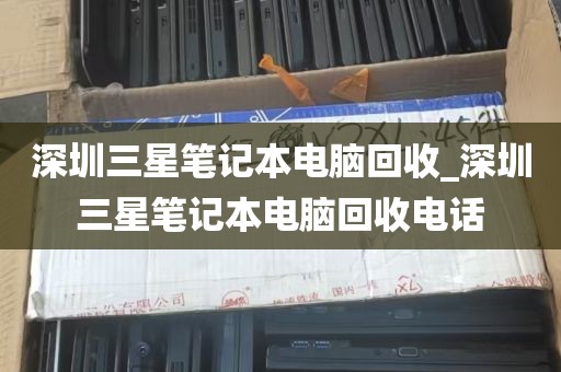 深圳三星笔记本电脑回收_深圳三星笔记本电脑回收电话