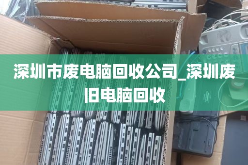 深圳市废电脑回收公司_深圳废旧电脑回收