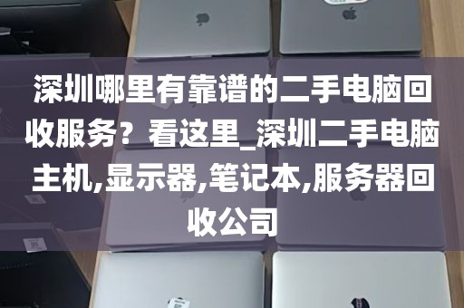 深圳哪里有靠谱的二手电脑回收服务？看这里_深圳二手电脑主机,显示器,笔记本,服务器回收公司