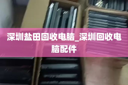 深圳盐田回收电脑_深圳回收电脑配件