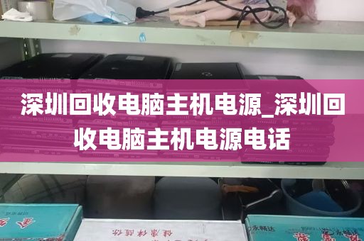 深圳回收电脑主机电源_深圳回收电脑主机电源电话